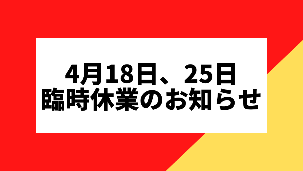 4月18日、25日 臨時休業のお知らせ